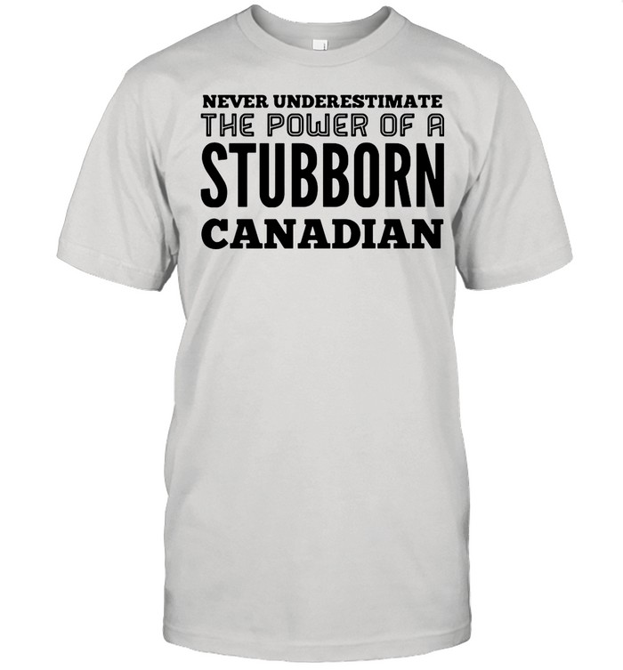 Never Underestimate The Power Of A Stubborn Canadian shirt Classic Men's T-shirt