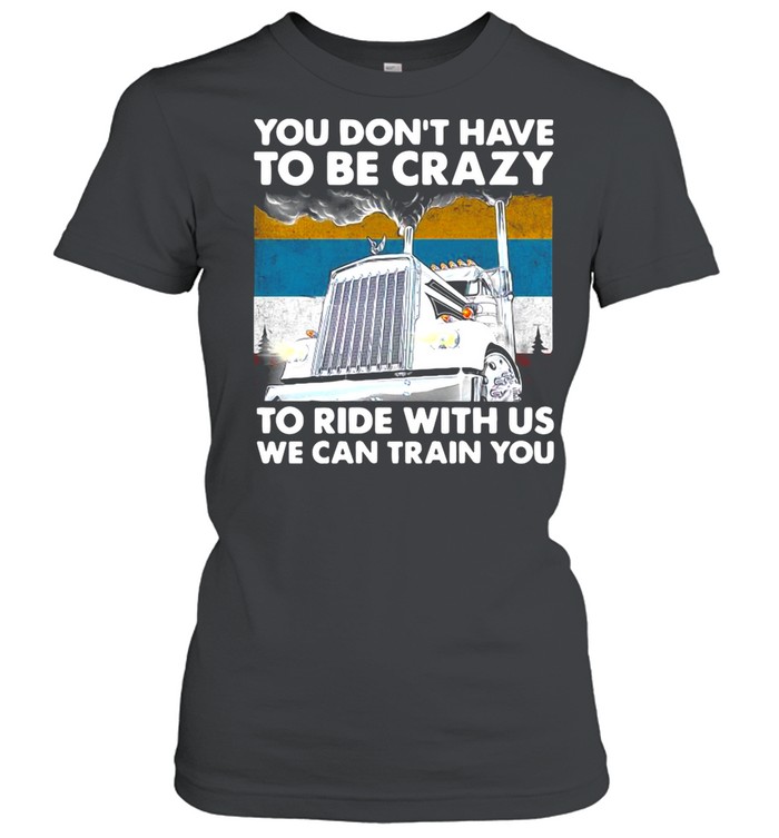 You Don’t Have To Be Crazy To Ride With Us We Can Train You Vintage shirt Classic Women's T-shirt