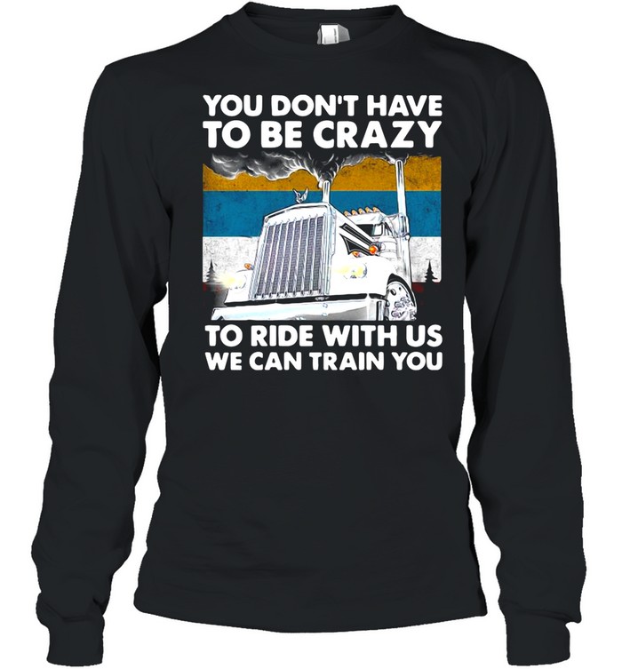 You Don’t Have To Be Crazy To Ride With Us We Can Train You Vintage shirt Long Sleeved T-shirt