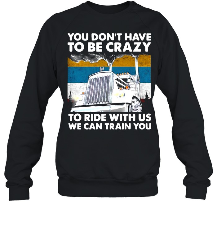 You Don’t Have To Be Crazy To Ride With Us We Can Train You Vintage shirt Unisex Sweatshirt