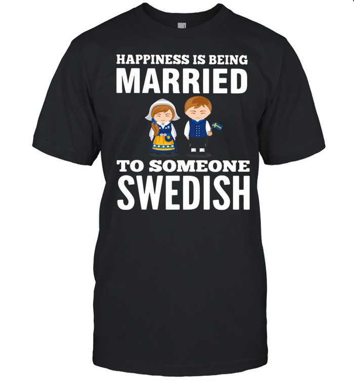 Happiness Is Being Married To Someone Swedish shirt