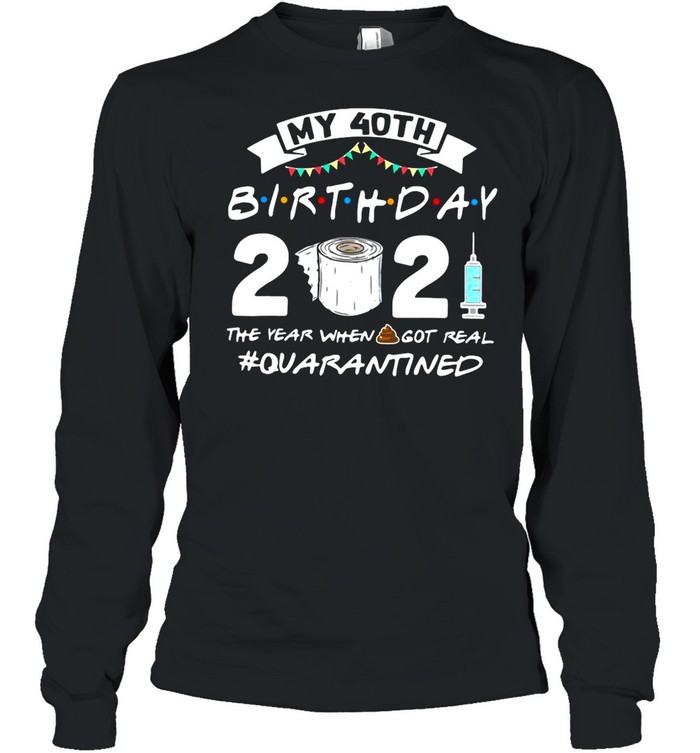 My 40TH Birthday 2021 The Year When Got Real Quarantine shirt Long Sleeved T-shirt