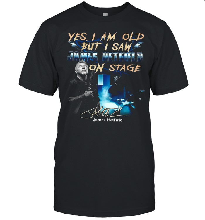 Yes I Am Old But I Saw James Hetfield On Stage Signature shirt