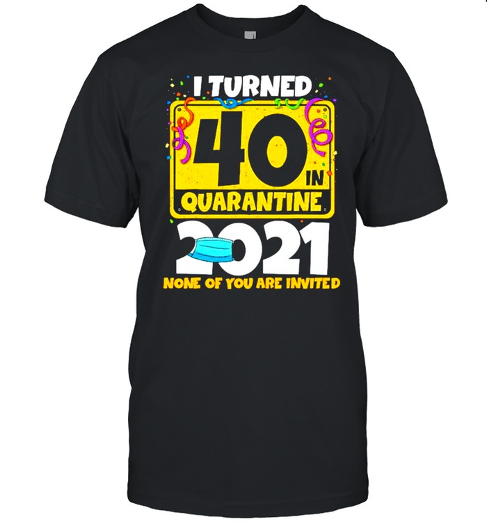 I turned 40 in quarantine 2021 and none of you are invited shirt Classic Men's T-shirt