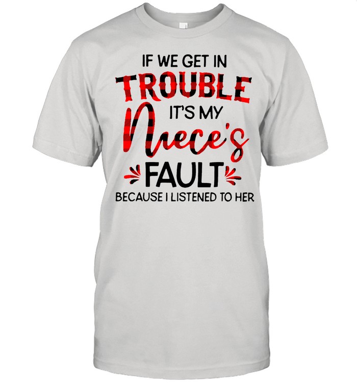 If We Get In Trouble Its My Nieces Fault Because I Listened To Her shirt Classic Men's T-shirt