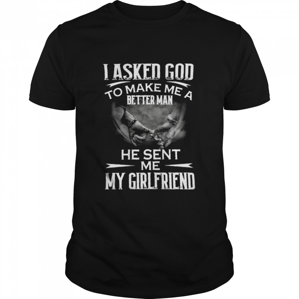 I asked god to make me a better man he sent Me my girlfriend shirt Classic Men's T-shirt