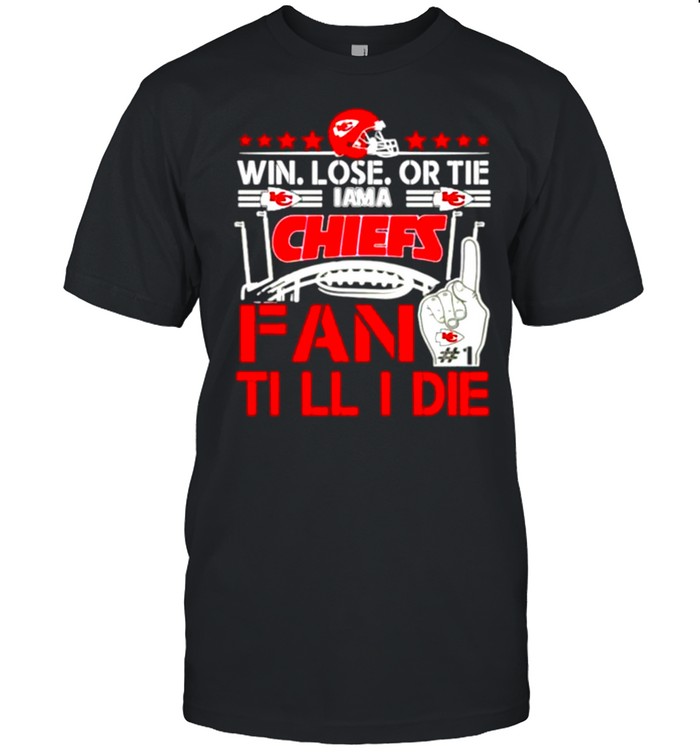 Win Lose Or Tie I Am A Chiefs Fan Till I Die shirt