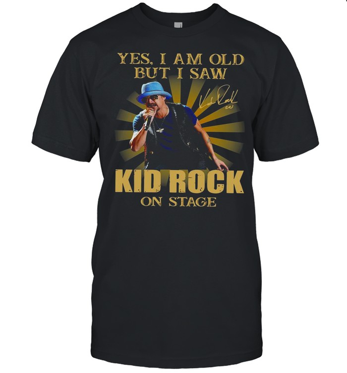 Yes I Am Old But I Saw Kid Rock On Stage Signature shirt