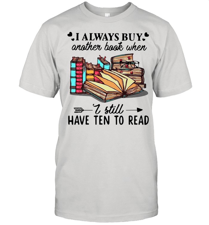 I Always But Another Book When I Still Have Ten To Read shirt