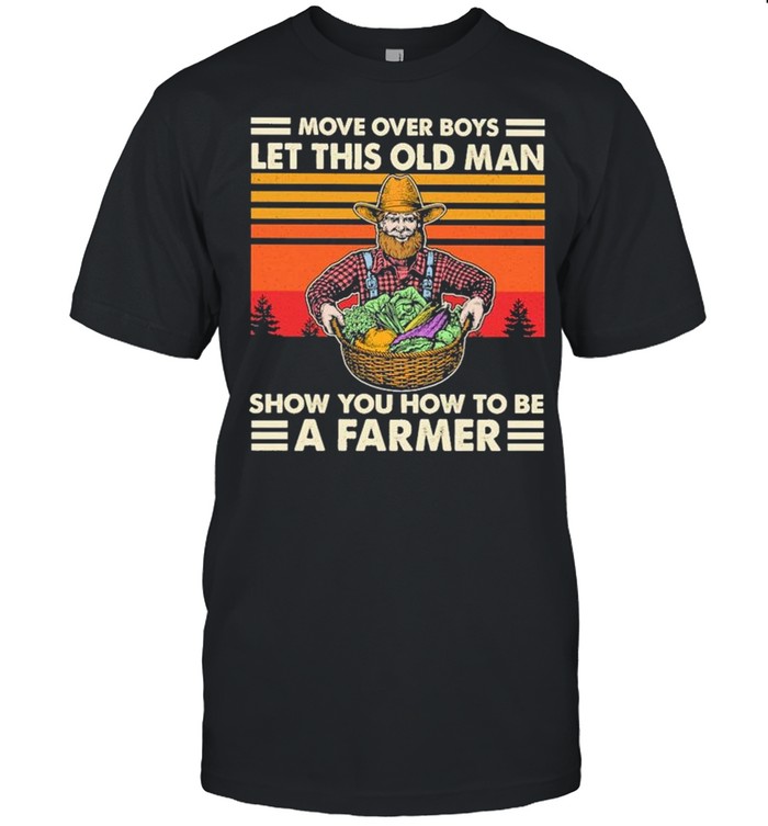 Move over Boys let this old Man show You how to be a Farmer vintage 2021 shirt