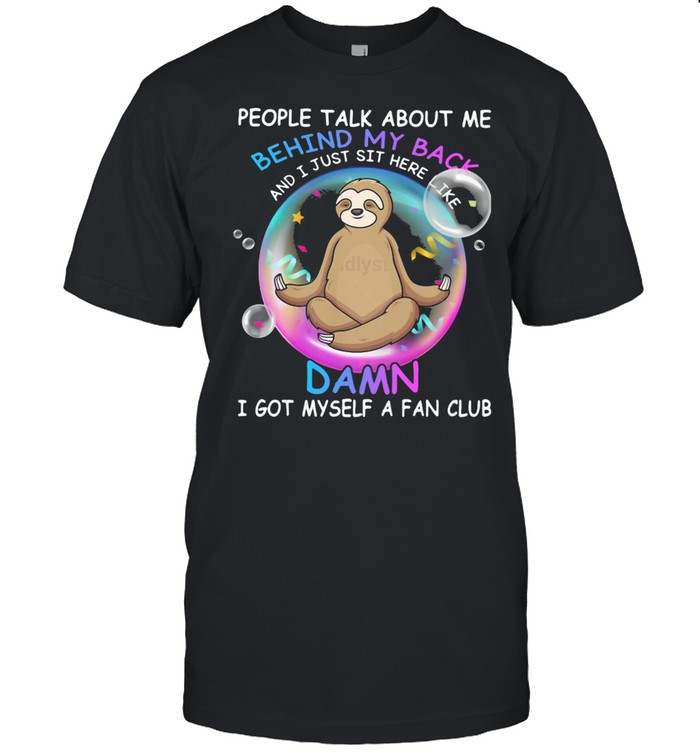 People Talk About Me Behind My Back And I Just Sit Here Like Damn I Got Myself A Fan Club Sloth shirt Classic Men's T-shirt