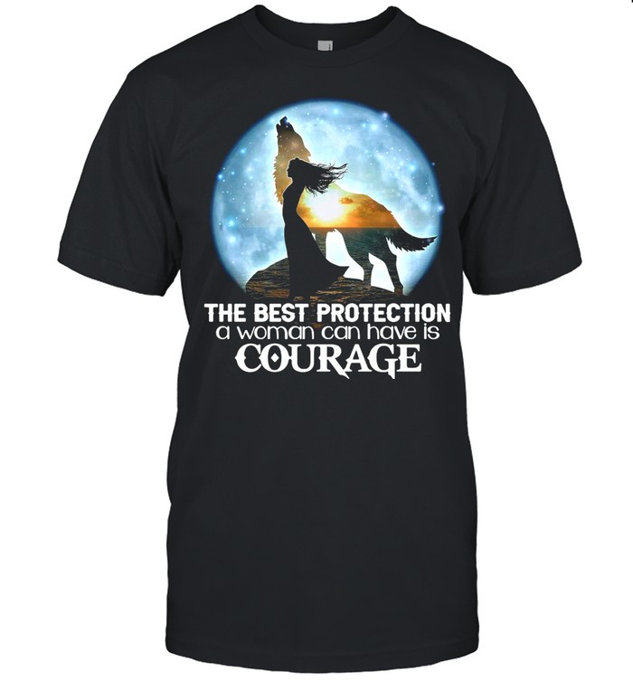 The Best Protection A Woman Can Have Is Courage shirt