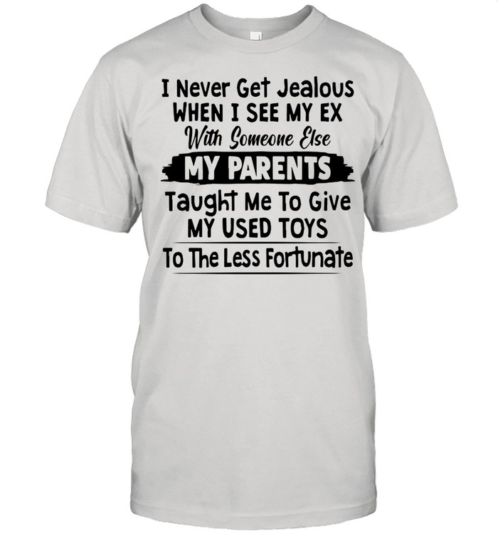 I Never Get Jealous When I See My Ex With Someone Else My Parents Taught Me To Give My Used Toys shirt