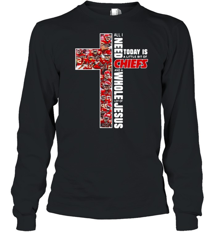 All I need today is a little bit of Kansas City Chiefs and a whole lot of Jesus shirt Long Sleeved T-shirt