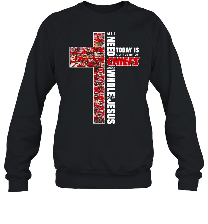 All I need today is a little bit of Kansas City Chiefs and a whole lot of Jesus shirt Unisex Sweatshirt