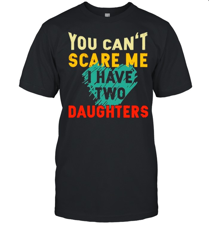 You Cant Scare Me I Have Two Daughter Heart shirt