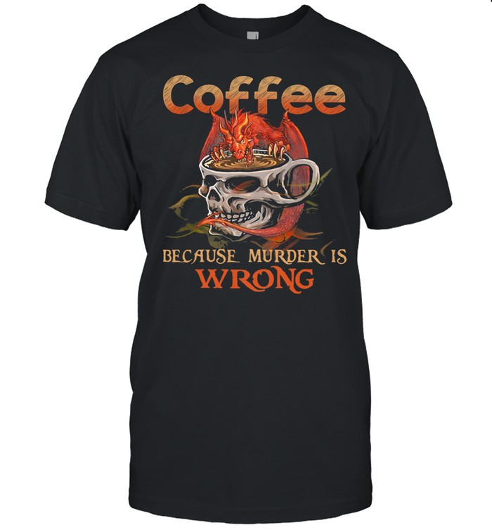 Coffee Because Muder Is Wrong Skull Dragon shirt