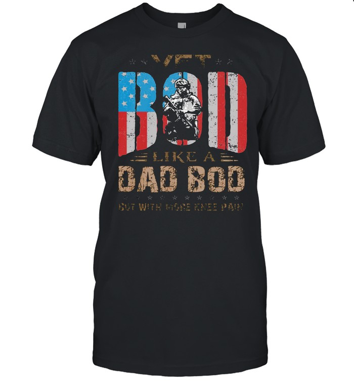 Vet BOD Like A Dad BOD But With More Knee Pain Veteran American shirt