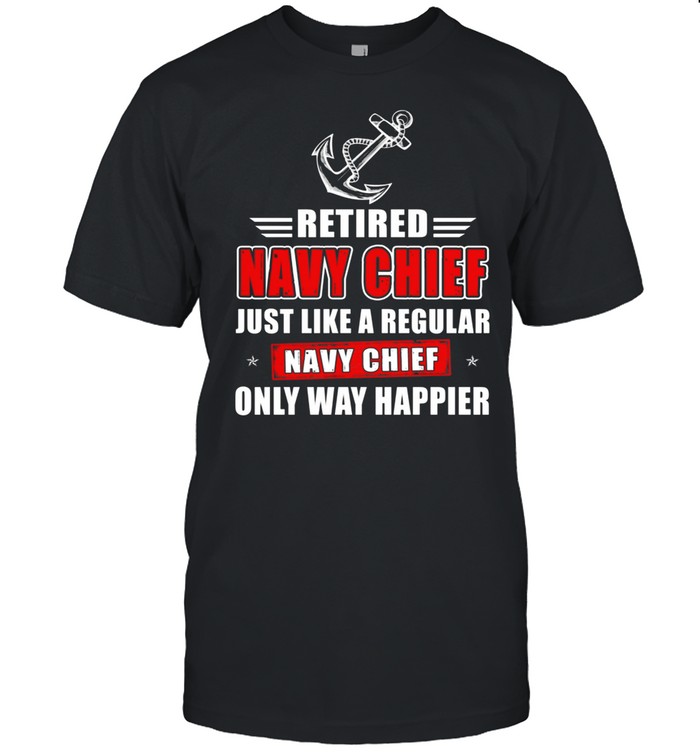 Retired Navy Chief Just Like A Regular Navy Chief Only Way shirt