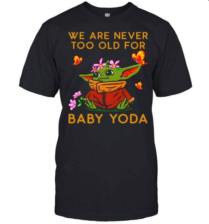 Star Wars Baby Yoda The Child We Are Never Too Old shirt