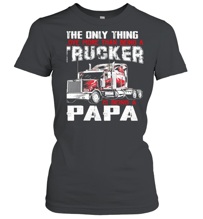 The Only Thing I Love More Than Beong A Trucker Is Being A Papa shirt Classic Women's T-shirt