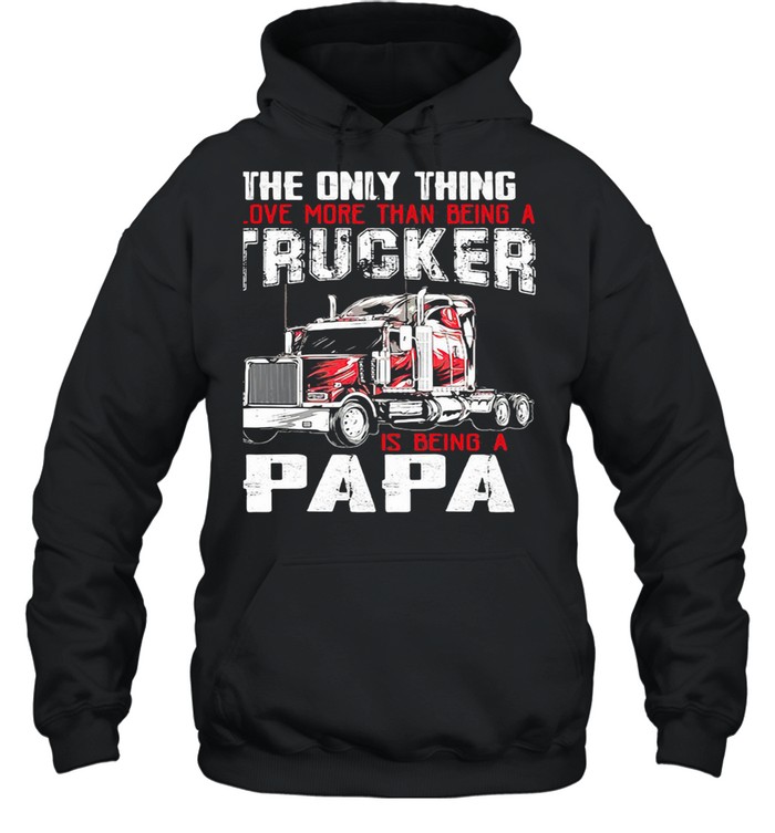 The Only Thing I Love More Than Beong A Trucker Is Being A Papa shirt Unisex Hoodie
