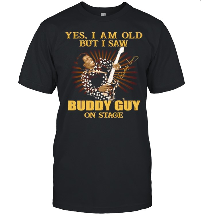 Yes I Am Old But I Saw Buddy Guy One Stage shirt