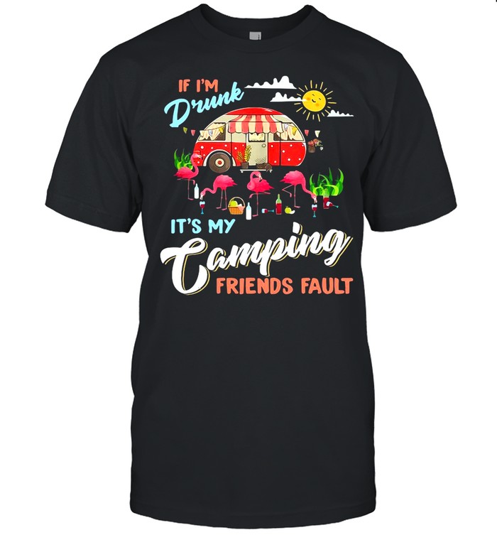 Camper If I’m Drunk It’s My Camping Friends Fault Flamingo shirt