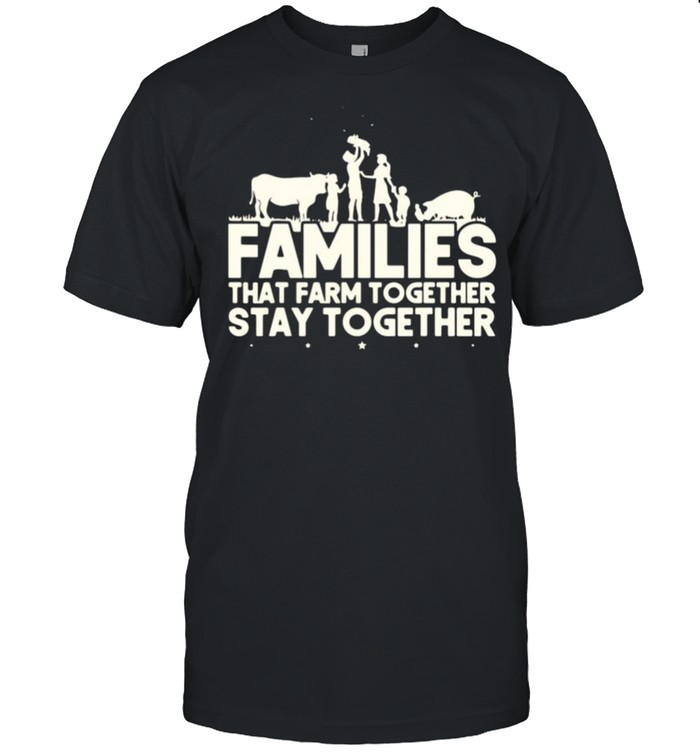 Families that farm together stay together shirt