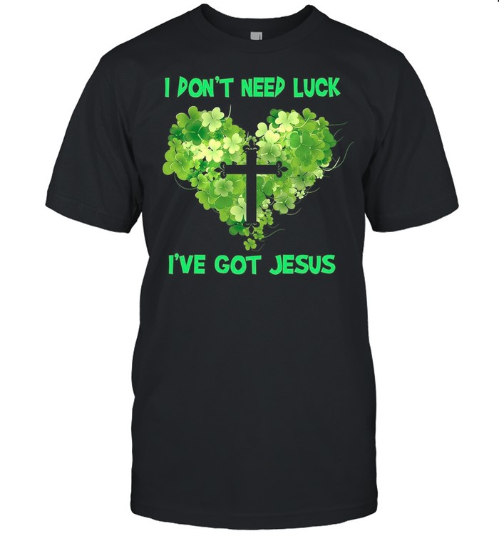 I Dont Need Luck I’ve Got Jesus shirt