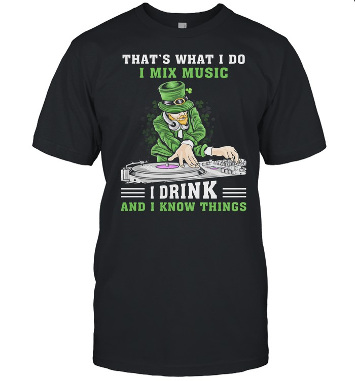 Irish thats what I do I mix music I drink and I know things st patricks day shirt
