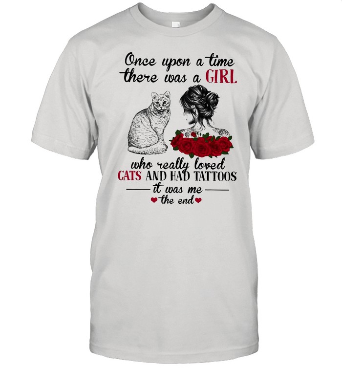 Once Upon A Time There Was A Girl Who Really Loved Cats And Had Tattoos It Was Me The End shirt