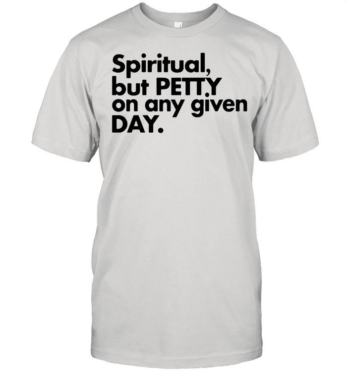 Spiritual But Petty On Any Given Day shirt