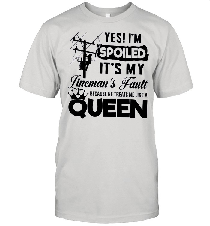 Yes Im Spoiled Its My Linemans Fault shirt