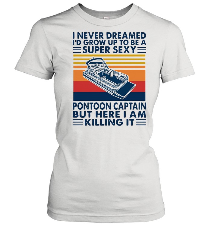 I Never Dreamed I’d Grow Up To Be A Super Sexy Pontoon Captain Vintage shirt Classic Women's T-shirt
