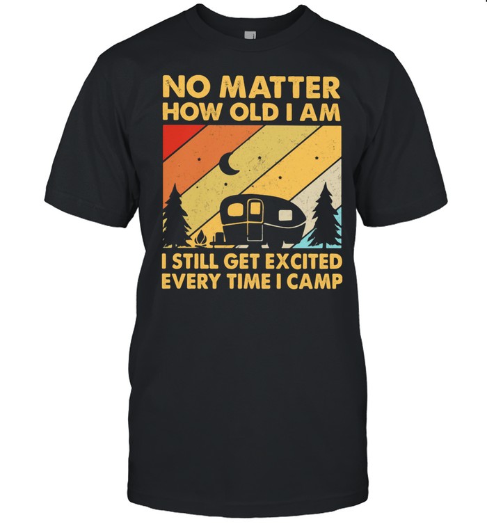 No Matter How Old I Am I Still Get Excited Every Time I Camp Vintage Shirt
