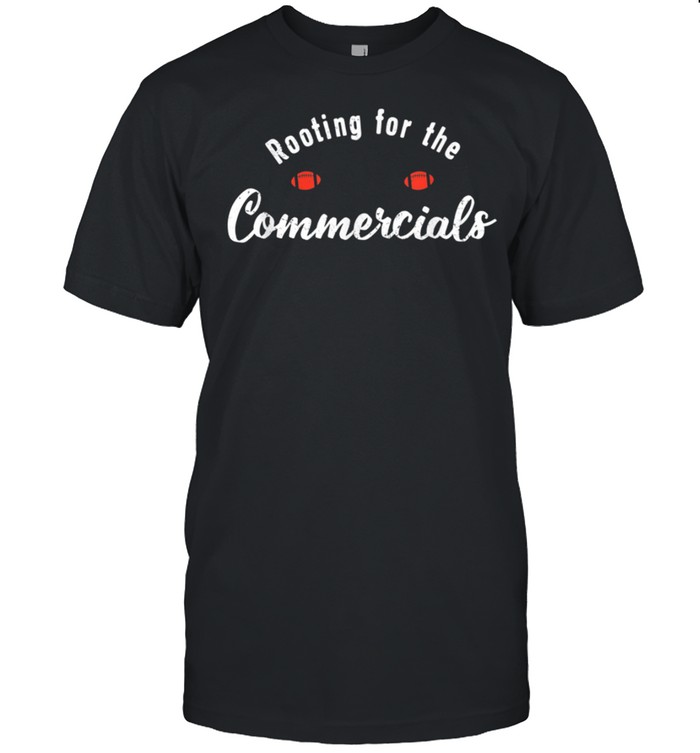 Rooting For The Commercials For Football shirt