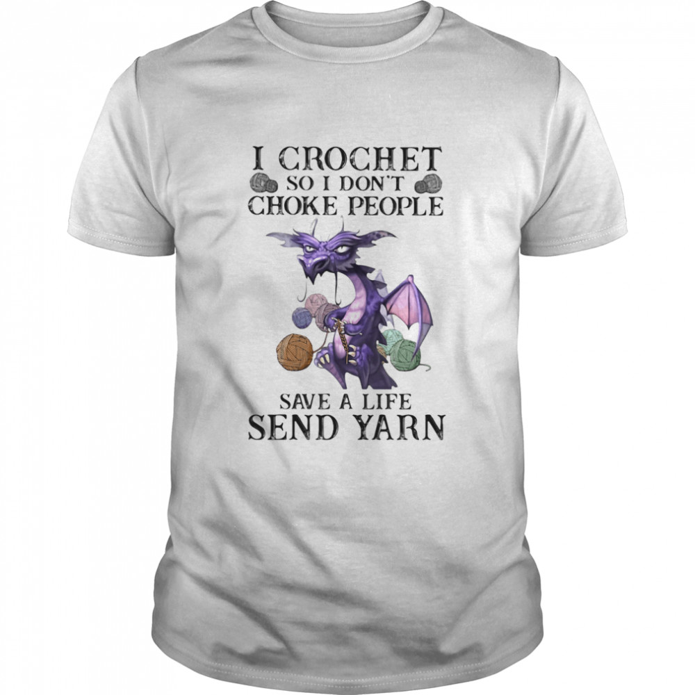I Crochet So I Don't Choke People Save A Life Send Yarn Dragon shirt