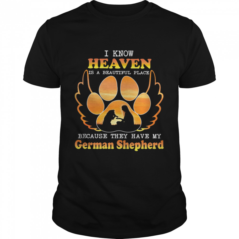 I Know Heaven Is A Beautiful Place Because They Have My German Shepherd Angle shirt