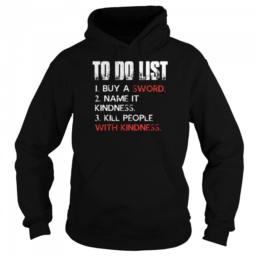 To do list buy a sword name it kindness kill people with kindness shirt Unisex Hoodie