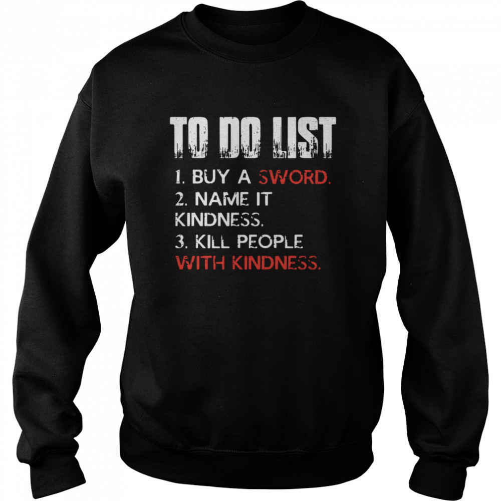 To do list buy a sword name it kindness kill people with kindness shirt Unisex Sweatshirt