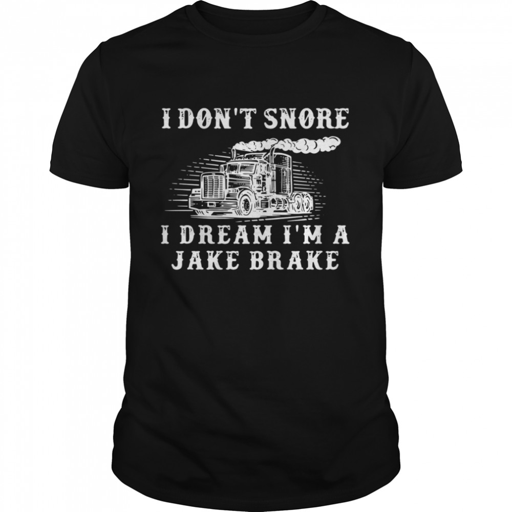 Truck I don’t snore I dream I’m a jake brake shirt