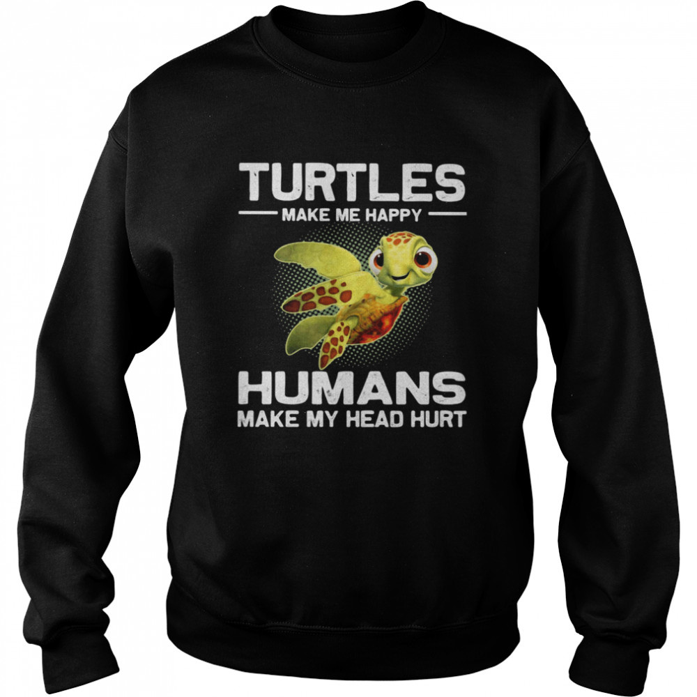 Turtles Make e Happy Humans Make My Head Hurt shirt Unisex Sweatshirt