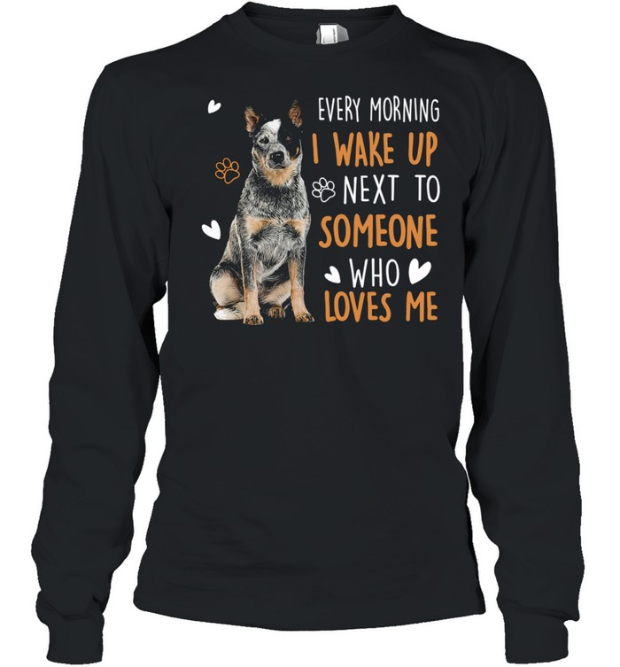 Dogs Every morning I wake up next to someone who loves me shirt Long Sleeved T-shirt