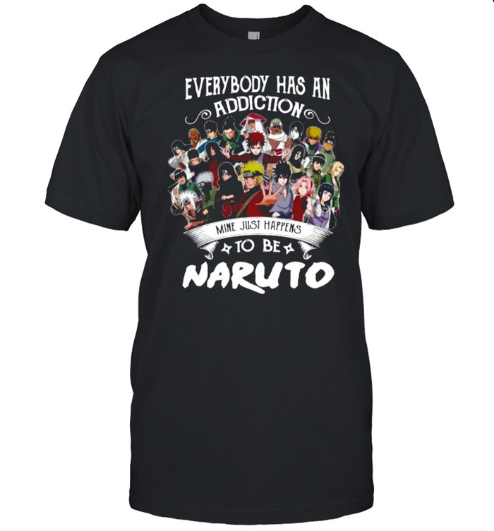 Everybody Has An Addiction Mine Just Happens To Be Naruto Characters shirt