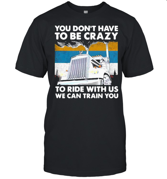 YOU DON’T HAVE TO BE CRAZY TO RIDE WITH US WE CAN TRAIN YOU VINTAGE SHIRT