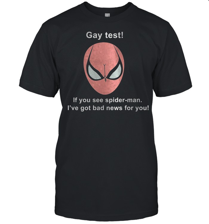 Gay Test If You See Spider-man Ive Got Bad News For You shirt