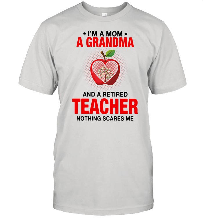 I'm A Mom A Grandma And A Retired Teacher Nothing Scares Me Shirt