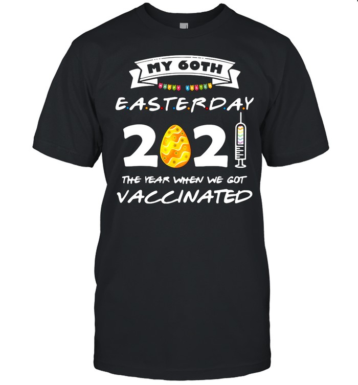 My 60th Easter Day 2021 The Year When We Got Vaccinated shirt
