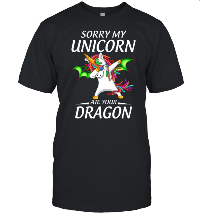 Sorry My Unicorn Ate Youur Dragon shirt